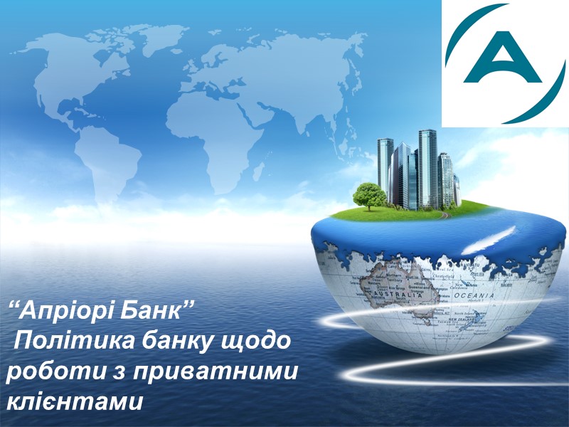 “Апріорі Банк”  Політика банку щодо роботи з приватними клієнтами